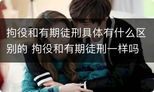 拘役和有期徒刑具体有什么区别的 拘役和有期徒刑一样吗