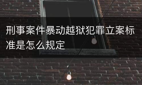 刑事案件暴动越狱犯罪立案标准是怎么规定