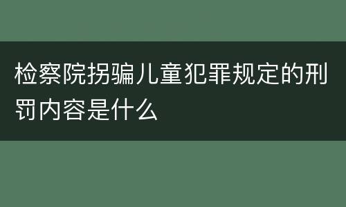 检察院拐骗儿童犯罪规定的刑罚内容是什么