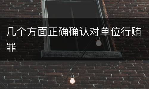 几个方面正确确认对单位行贿罪