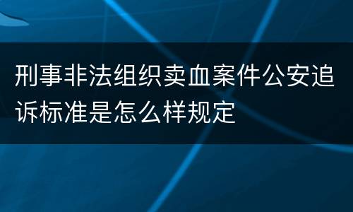 刑事非法组织卖血案件公安追诉标准是怎么样规定