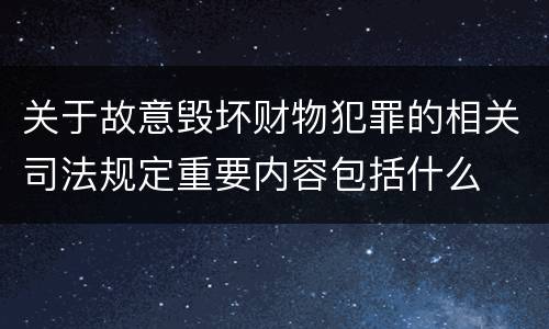 关于故意毁坏财物犯罪的相关司法规定重要内容包括什么