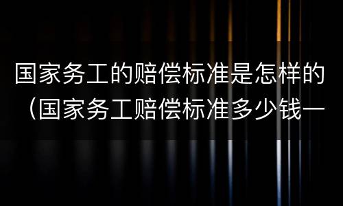 国家务工的赔偿标准是怎样的（国家务工赔偿标准多少钱一天）