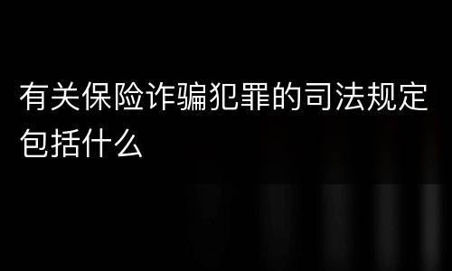 有关保险诈骗犯罪的司法规定包括什么