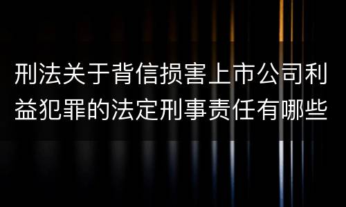 刑法关于背信损害上市公司利益犯罪的法定刑事责任有哪些