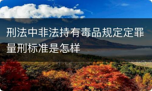 刑法中非法持有毒品规定定罪量刑标准是怎样