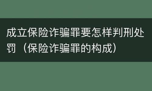 成立保险诈骗罪要怎样判刑处罚（保险诈骗罪的构成）