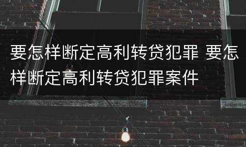 要怎样断定高利转贷犯罪 要怎样断定高利转贷犯罪案件