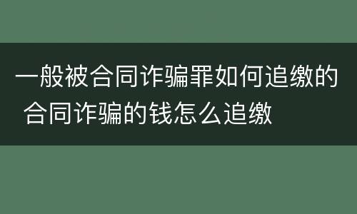 一般被合同诈骗罪如何追缴的 合同诈骗的钱怎么追缴