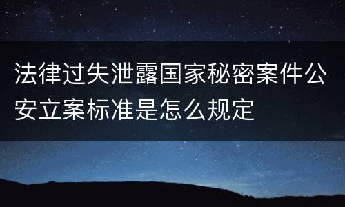 法律过失泄露国家秘密案件公安立案标准是怎么规定