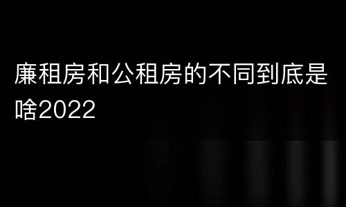 廉租房和公租房的不同到底是啥2022
