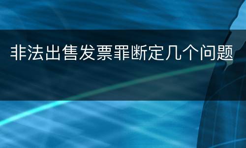 非法出售发票罪断定几个问题