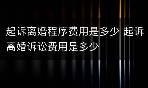 起诉离婚程序费用是多少 起诉离婚诉讼费用是多少