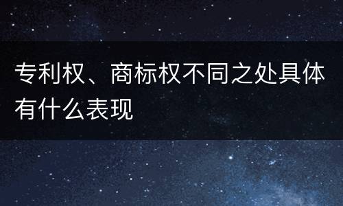 专利权、商标权不同之处具体有什么表现