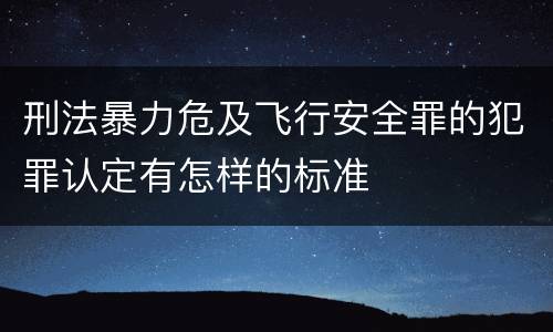 刑法暴力危及飞行安全罪的犯罪认定有怎样的标准