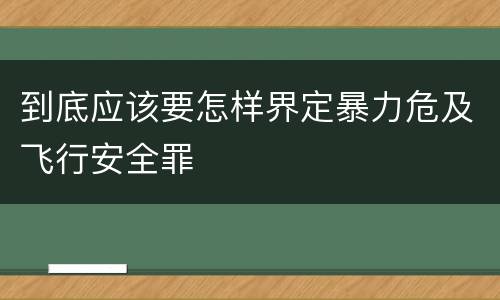 到底应该要怎样界定暴力危及飞行安全罪