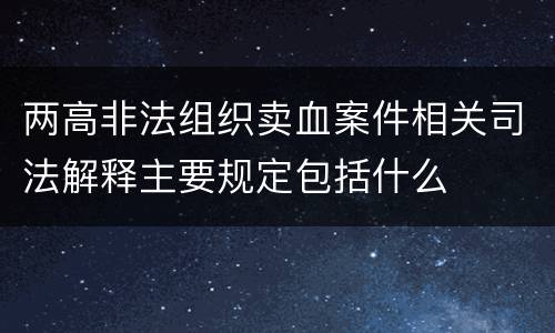 两高非法组织卖血案件相关司法解释主要规定包括什么