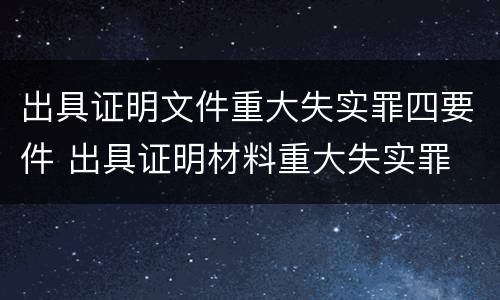 出具证明文件重大失实罪四要件 出具证明材料重大失实罪