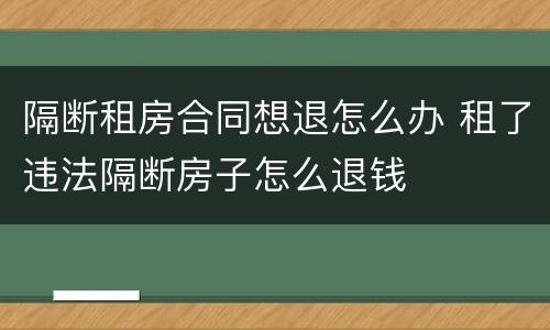 隔断租房合同想退怎么办 租了违法隔断房子怎么退钱