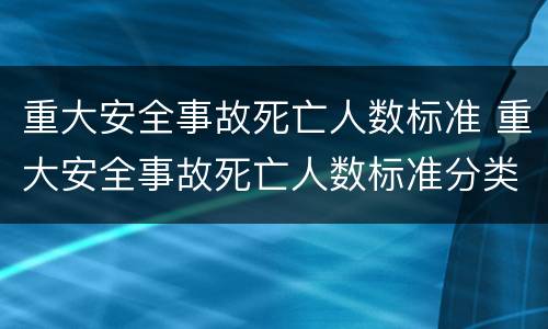重大安全事故死亡人数标准 重大安全事故死亡人数标准分类