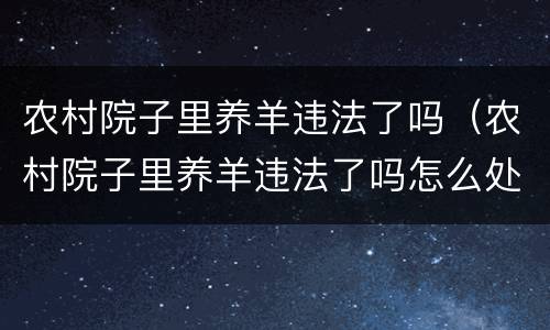 农村院子里养羊违法了吗（农村院子里养羊违法了吗怎么处理）