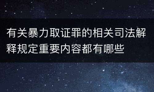 有关暴力取证罪的相关司法解释规定重要内容都有哪些