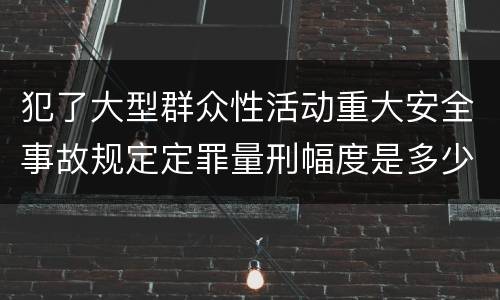 犯了大型群众性活动重大安全事故规定定罪量刑幅度是多少