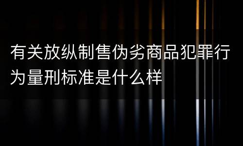 有关放纵制售伪劣商品犯罪行为量刑标准是什么样