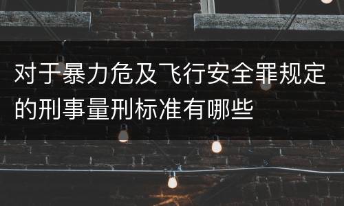 对于暴力危及飞行安全罪规定的刑事量刑标准有哪些