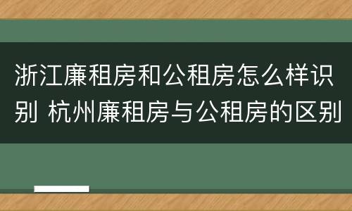 浙江廉租房和公租房怎么样识别 杭州廉租房与公租房的区别