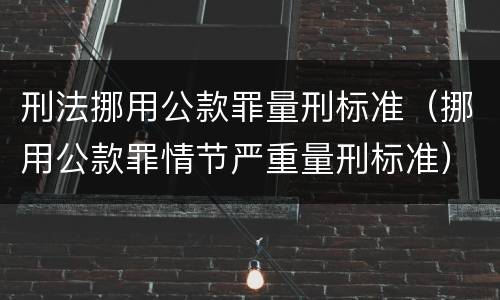 刑法挪用公款罪量刑标准（挪用公款罪情节严重量刑标准）