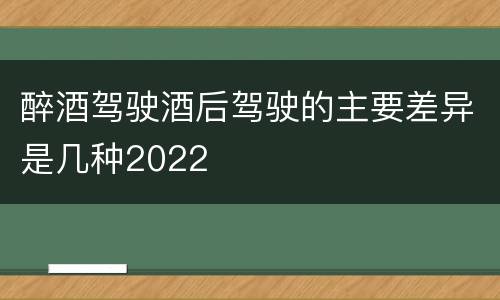 醉酒驾驶酒后驾驶的主要差异是几种2022
