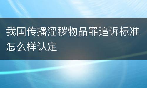 我国传播淫秽物品罪追诉标准怎么样认定