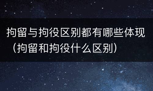 拘留与拘役区别都有哪些体现（拘留和拘役什么区别）