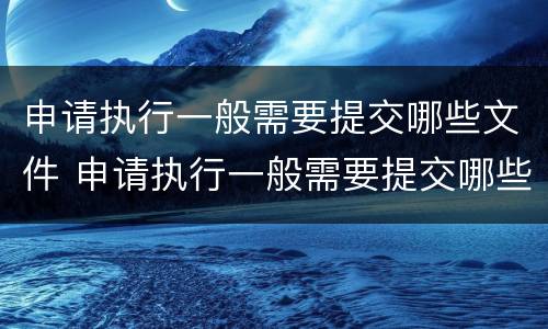 申请执行一般需要提交哪些文件 申请执行一般需要提交哪些文件呢