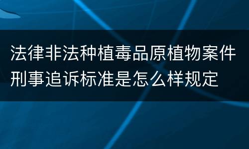 法律非法种植毒品原植物案件刑事追诉标准是怎么样规定