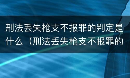 刑法丢失枪支不报罪的判定是什么（刑法丢失枪支不报罪的判定是什么意思）