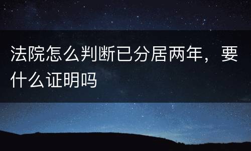 法院怎么判断已分居两年，要什么证明吗