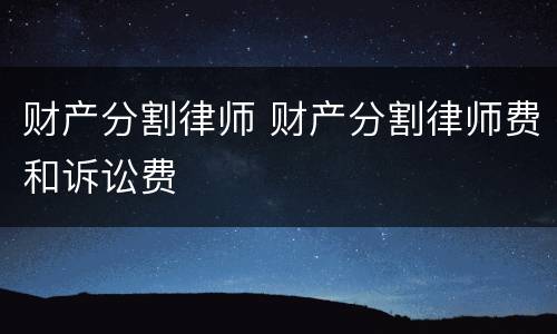财产分割律师 财产分割律师费和诉讼费