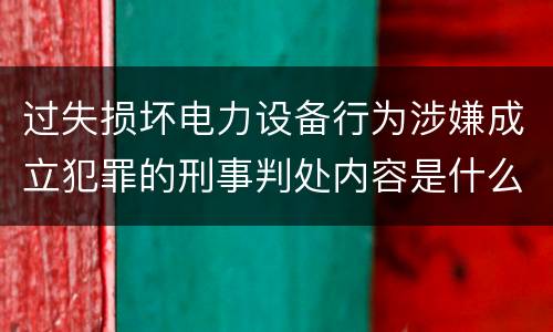 过失损坏电力设备行为涉嫌成立犯罪的刑事判处内容是什么