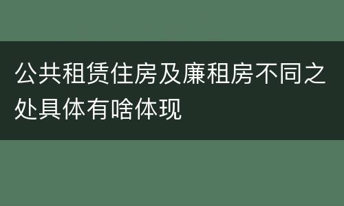 公共租赁住房及廉租房不同之处具体有啥体现