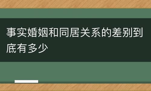 事实婚姻和同居关系的差别到底有多少