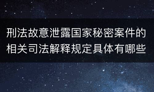 刑法故意泄露国家秘密案件的相关司法解释规定具体有哪些