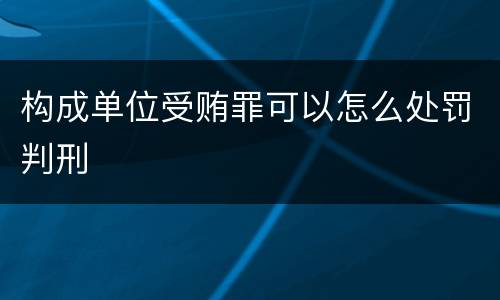 构成单位受贿罪可以怎么处罚判刑