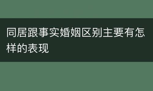 同居跟事实婚姻区别主要有怎样的表现