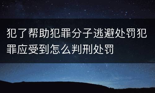 犯了帮助犯罪分子逃避处罚犯罪应受到怎么判刑处罚