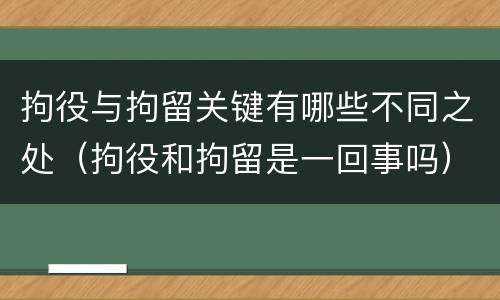 拘役与拘留关键有哪些不同之处（拘役和拘留是一回事吗）