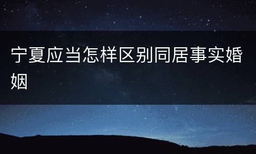 宁夏应当怎样区别同居事实婚姻