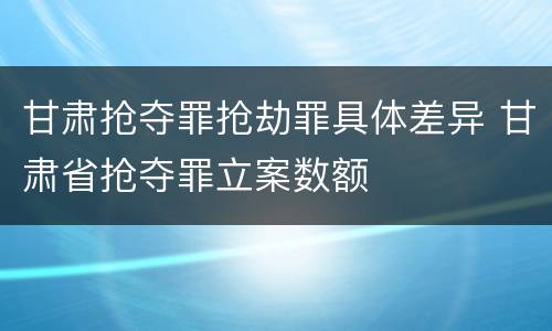甘肃抢夺罪抢劫罪具体差异 甘肃省抢夺罪立案数额