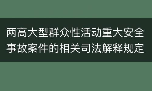 两高大型群众性活动重大安全事故案件的相关司法解释规定内容有哪些